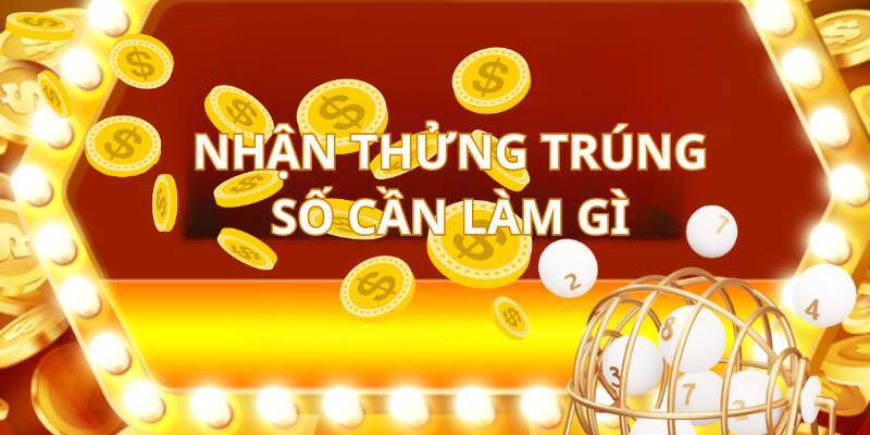 Nhận thưởng khi trúng số cần làm gì?